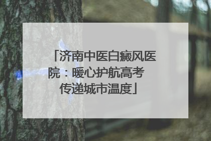 济南中医白癜风医院：暖心护航高考 传递城市温度