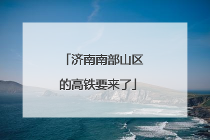 济南南部山区的高铁要来了