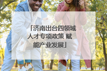 济南出台四领域人才专项政策 赋能产业发展