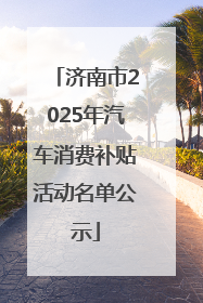 济南市2025年汽车消费补贴活动名单公示