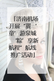 济南机场开展“翼‘童’游泉城‘粽’享新航程”航线推广活动