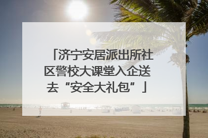 济宁安居派出所社区警校大课堂入企送去“安全大礼包”