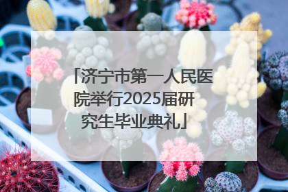济宁市第一人民医院举行2025届研究生毕业典礼