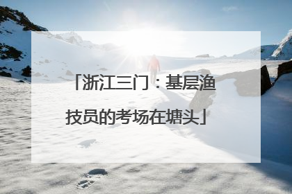 浙江三门：基层渔技员的考场在塘头