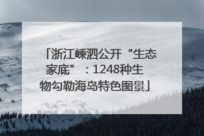 浙江嵊泗公开“生态家底”：1248种生物勾勒海岛特色图景