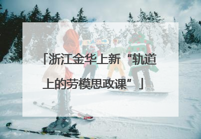 浙江金华上新“轨道上的劳模思政课”