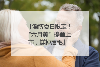 淄博夏日限定！“六月黄”提前上市，鲜掉眉毛