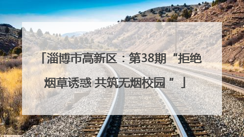 淄博市高新区：第38期“拒绝烟草诱惑 共筑无烟校园 ”