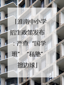 淮南中小学招生政策发布：严查“国学班”“私塾”擦边球