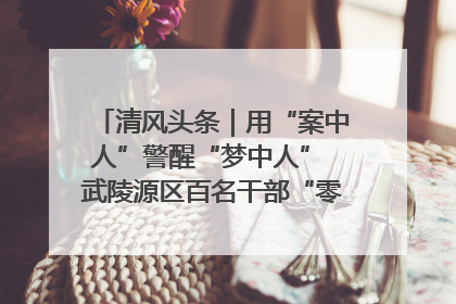 清风头条｜用“案中人”警醒“梦中人” 武陵源区百名干部“零距离”接受警示教育
