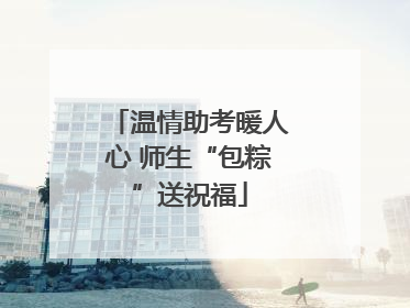 温情助考暖人心 师生“包粽”送祝福