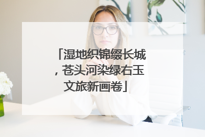 湿地织锦缀长城，苍头河染绿右玉文旅新画卷