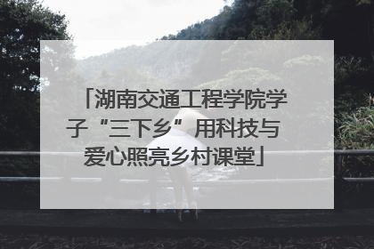湖南交通工程学院学子“三下乡”用科技与爱心照亮乡村课堂
