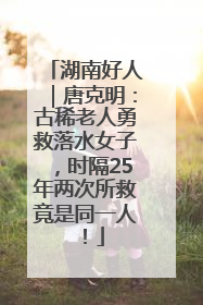 湖南好人｜唐克明：古稀老人勇救落水女子，时隔25年两次所救竟是同一人！