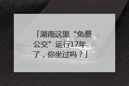 湖南这里“免费公交”运行17年了，你坐过吗？
