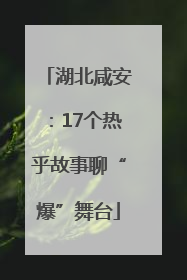 湖北咸安：17个热乎故事聊“爆”舞台
