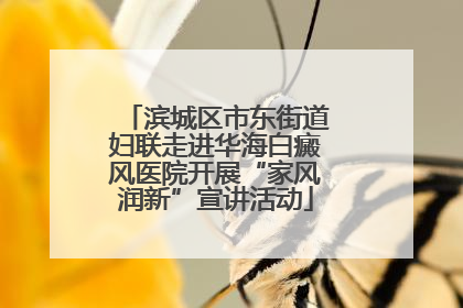 滨城区市东街道妇联走进华海白癜风医院开展“家风润新”宣讲活动