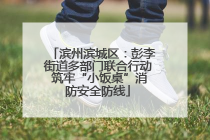 滨州滨城区：彭李街道多部门联合行动 筑牢“小饭桌”消防安全防线
