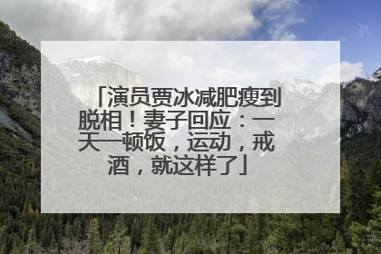演员贾冰减肥瘦到脱相！妻子回应：一天一顿饭，运动，戒酒，就这样了