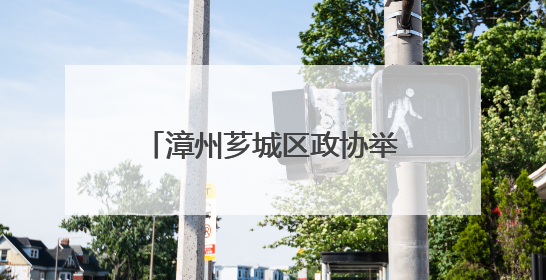 漳州芗城区政协举行文史沙龙暨乡村振兴专题视察活动
