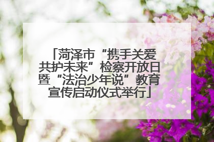 菏泽市“携手关爱 共护未来”检察开放日暨“法治少年说”教育宣传启动仪式举行