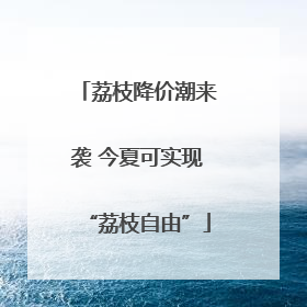 荔枝降价潮来袭 今夏可实现“荔枝自由”