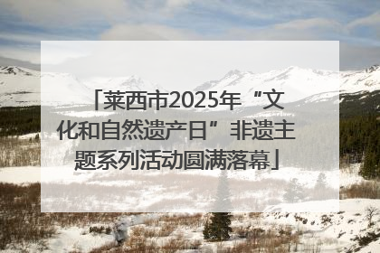 莱西市2025年“文化和自然遗产日”非遗主题系列活动圆满落幕