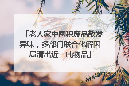 老人家中囤积废品散发异味，多部门联合化解困局清出近一吨物品