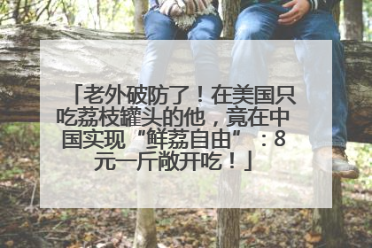 老外破防了！在美国只吃荔枝罐头的他，竟在中国实现“鲜荔自由”：8元一斤敞开吃！
