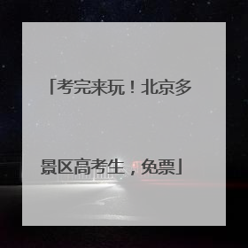 考完来玩！北京多景区高考生，免票