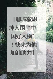 聊城蔡恩坤入围“中国好人榜”！快来为他加油助力
