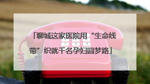 聊城这家医院用“生命线带”织就千名孕妇圆梦路