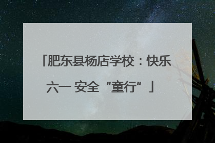 肥东县杨店学校：快乐六一 安全“童行”