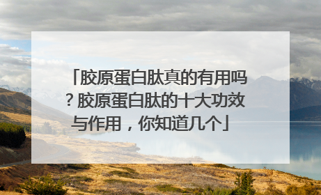 胶原蛋白肽真的有用吗？胶原蛋白肽的十大功效与作用，你知道几个