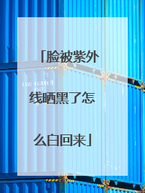脸被紫外线晒黑了怎么白回来