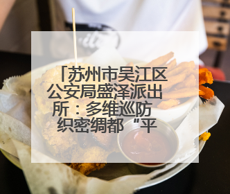 苏州市吴江区公安局盛泽派出所：多维巡防  织密绸都“平安网”