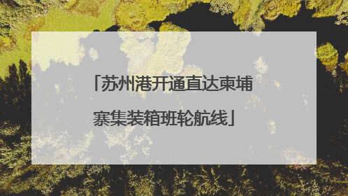 苏州港开通直达柬埔寨集装箱班轮航线