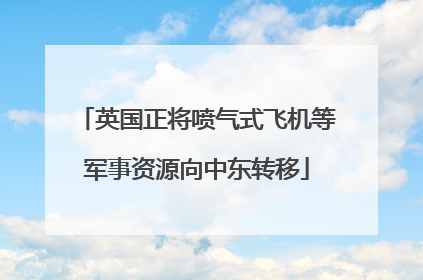 英国正将喷气式飞机等军事资源向中东转移