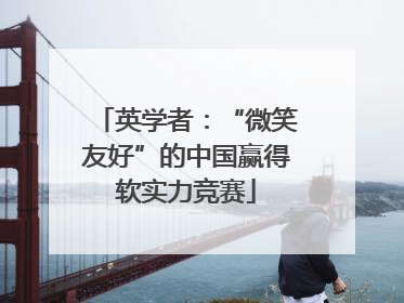 英学者：“微笑友好”的中国赢得软实力竞赛