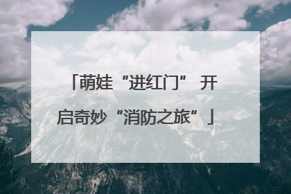 萌娃“进红门” 开启奇妙“消防之旅”