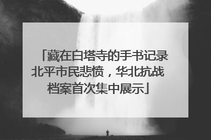 藏在白塔寺的手书记录北平市民悲愤，华北抗战档案首次集中展示
