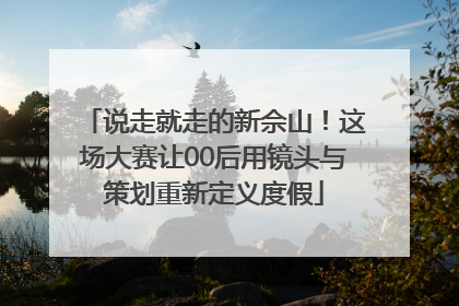 说走就走的新佘山！这场大赛让00后用镜头与策划重新定义度假