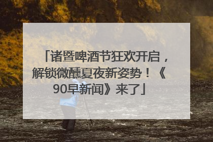 诸暨啤酒节狂欢开启，解锁微醺夏夜新姿势！《90早新闻》来了