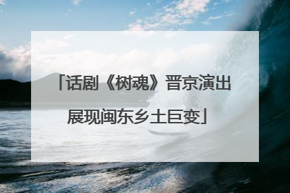 话剧《树魂》晋京演出 展现闽东乡土巨变