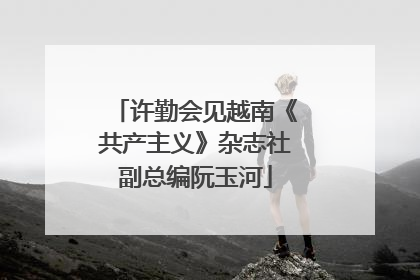 许勤会见越南《共产主义》杂志社副总编阮玉河