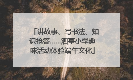 讲故事、写书法、知识抢答……泗亭小学趣味活动体验端午文化