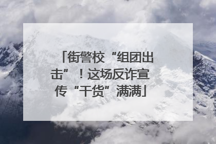 街警校“组团出击”！这场反诈宣传“干货”满满