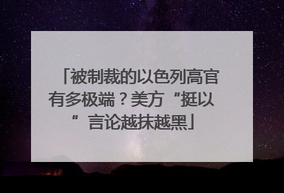 被制裁的以色列高官有多极端？美方“挺以”言论越抹越黑
