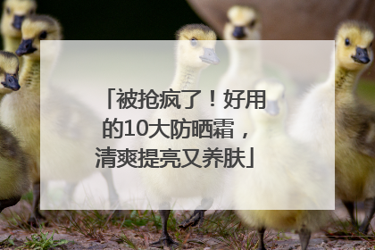 被抢疯了！好用的10大防晒霜，清爽提亮又养肤
