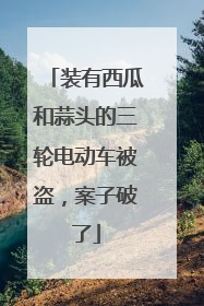 装有西瓜和蒜头的三轮电动车被盗，案子破了